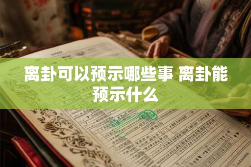 离卦可以预示哪些事 离卦能预示什么