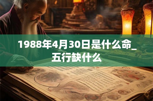 1988年4月30日是什么命_五行缺什么