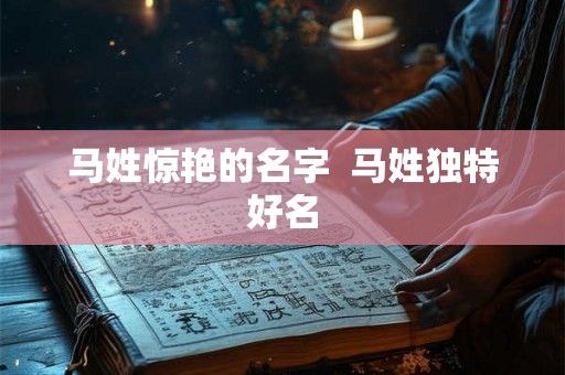 马姓惊艳的名字  马姓独特好名