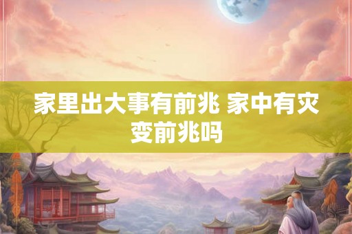 家里出大事有前兆 家中有灾变前兆吗