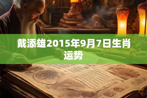 戴添雄2015年9月7日生肖运势