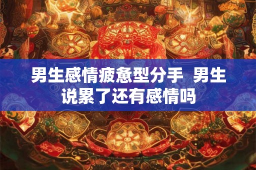 男生感情疲惫型分手  男生说累了还有感情吗