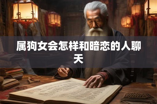 属狗女会怎样和暗恋的人聊天