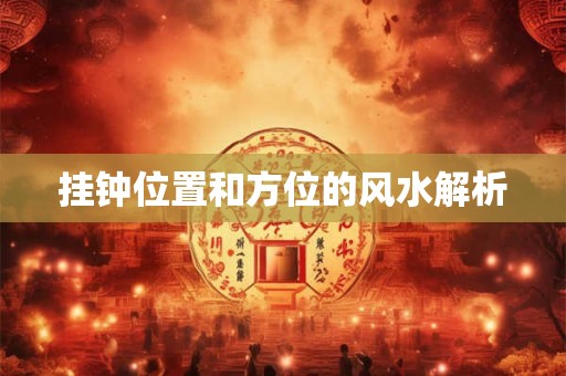 挂钟位置和方位的风水解析 挂钟位置和方位的风水解析