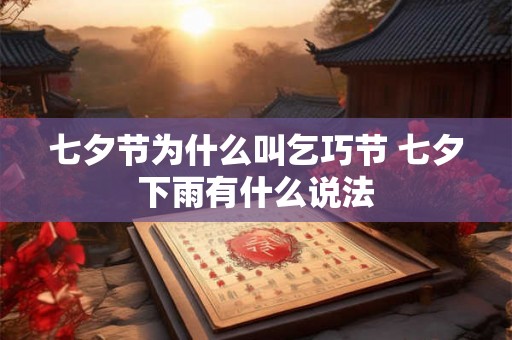 七夕节为什么叫乞巧节 七夕下雨有什么说法