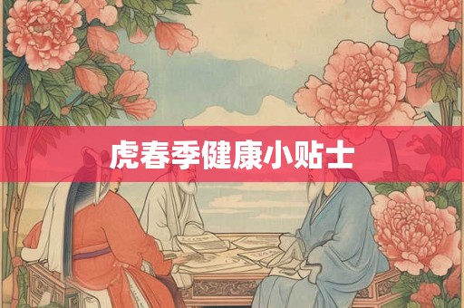 虎春季健康小贴士