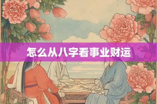 怎么从八字看事业财运