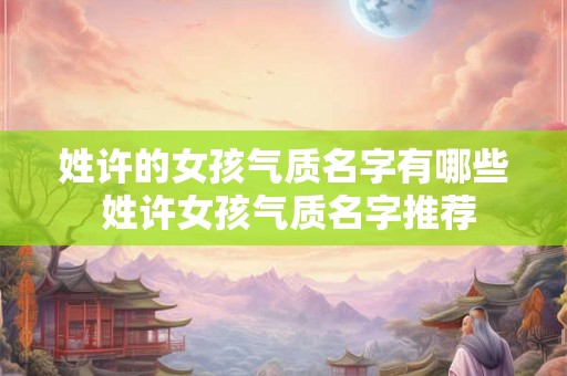 姓许的女孩气质名字有哪些 姓许女孩气质名字推荐