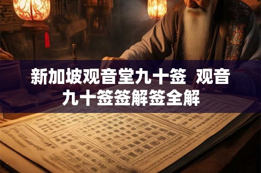 新加坡观音堂九十签 观音九十签签解签全解 新加坡观音堂九十签 观音九十签签解签全解