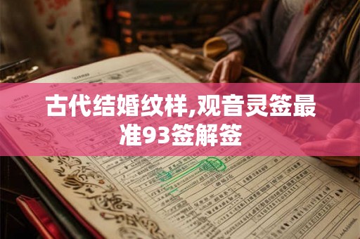 古代结婚纹样,观音灵签最准93签解签