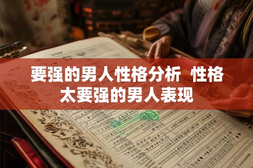 要强的男人性格分析 性格太要强的男人表现 要强的男人性格分析 性格太要强的男人表现