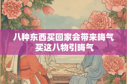 八种东西买回家会带来晦气 买这八物引晦气