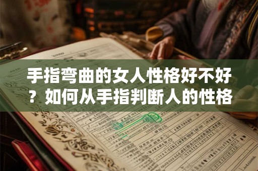 手指弯曲的女人性格好不好？如何从手指判断人的性格？