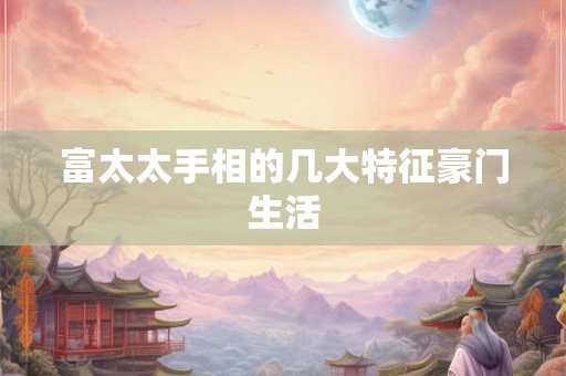 富太太手相的几大特征豪门生活