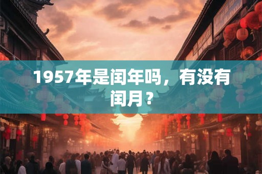 1957年是闰年吗，有没有闰月？