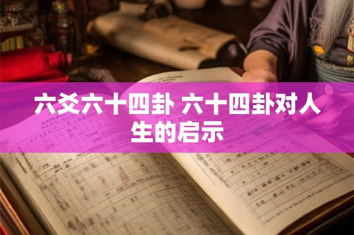 六爻六十四卦 六十四卦对人生的启示