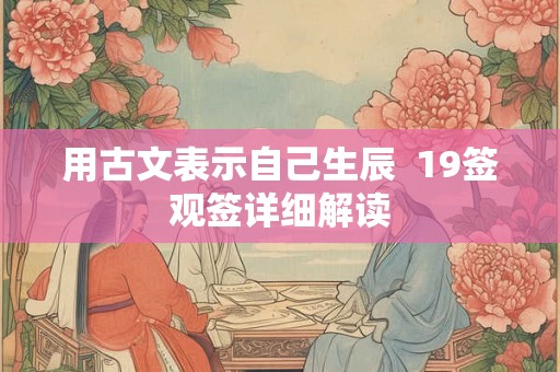 用古文表示自己生辰  19签观签详细解读