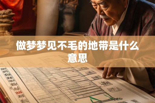 做梦梦见不毛的地带是什么意思