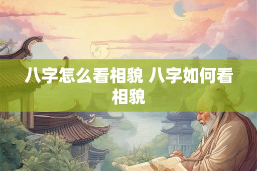 八字怎么看相貌 八字如何看相貌