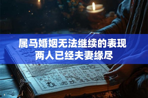 属马婚姻无法继续的表现 两人已经夫妻缘尽