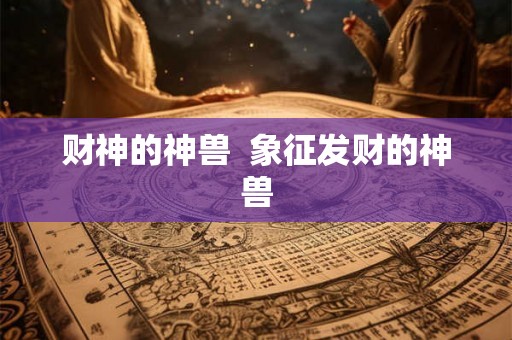 财神的神兽  象征发财的神兽