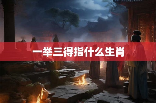 一举三得指什么生肖