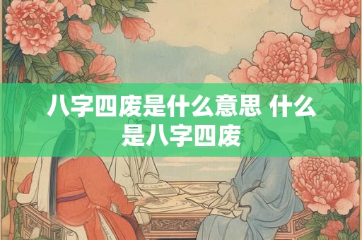 八字四废是什么意思 什么是八字四废