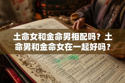 土命女和金命男相配吗？土命男和金命女在一起好吗？