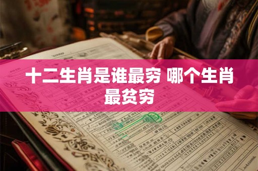 十二生肖是谁最穷 哪个生肖最贫穷