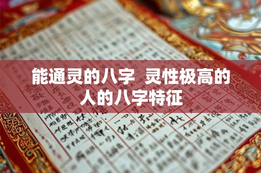 能通灵的八字  灵性极高的人的八字特征