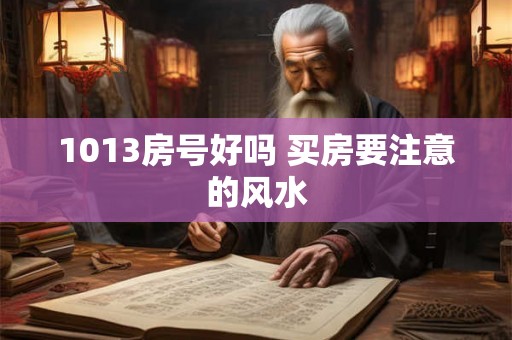 1013房号好吗 买房要注意的风水 1013房号好吗 买房要注意的风水