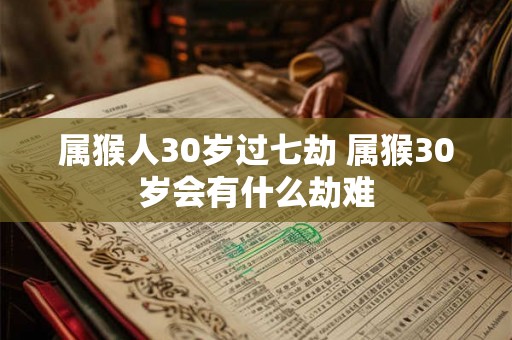属猴人30岁过七劫 属猴30岁会有什么劫难