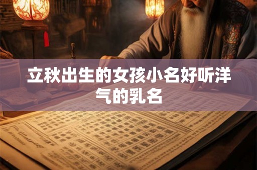 立秋出生的女孩小名好听洋气的乳名