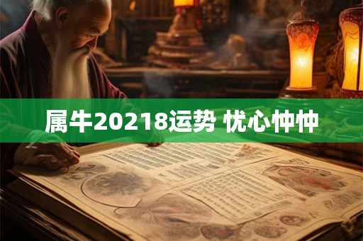 属牛20218运势 忧心忡忡 属牛20218运势 忧心忡忡