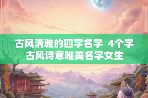 古风清雅的四字名字  4个字古风诗意唯美名字女生