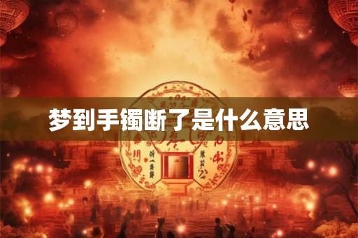 梦到手镯断了是什么意思