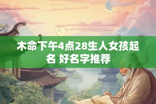 木命下午4点28生人女孩起名 好名字推荐