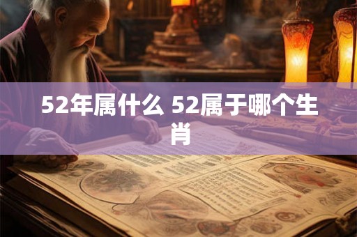 52年属什么 52属于哪个生肖