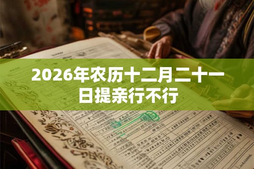 2026年农历十二月二十一日提亲行不行
