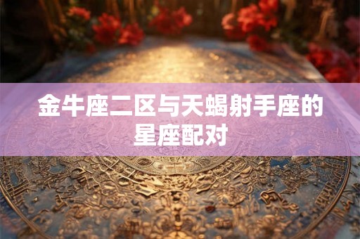 金牛座二区与天蝎射手座的星座配对