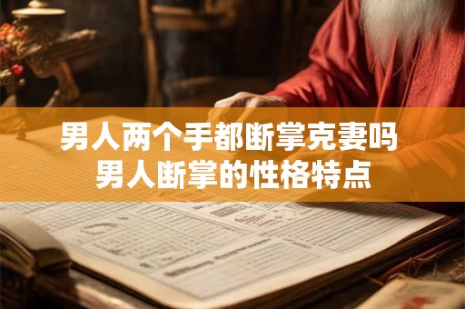 男人两个手都断掌克妻吗 男人断掌的性格特点