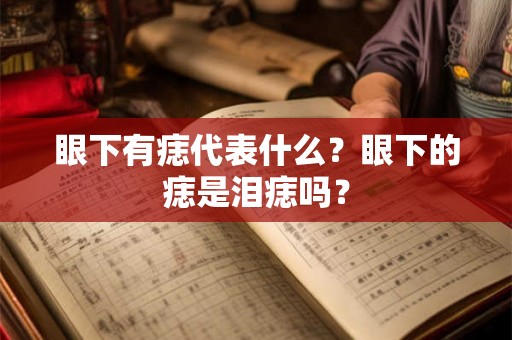 眼下有痣代表什么？眼下的痣是泪痣吗？
