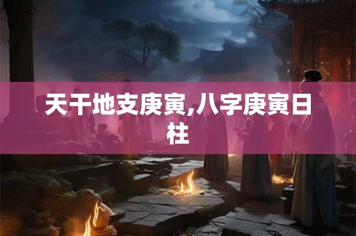 天干地支庚寅,八字庚寅日柱