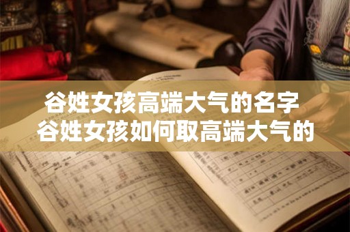 谷姓女孩高端大气的名字 谷姓女孩如何取高端大气的名字