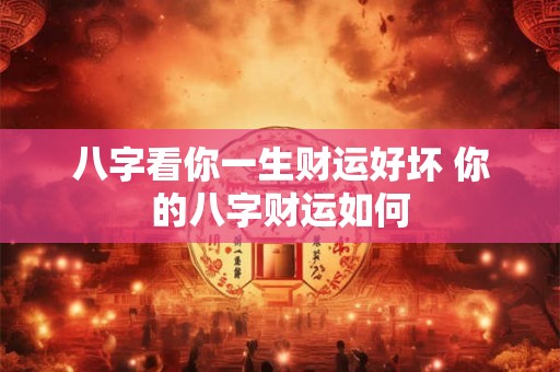 八字看你一生财运好坏 你的八字财运如何