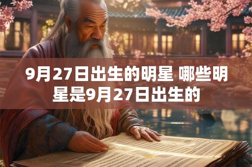 9月27日出生的明星 哪些明星是9月27日出生的