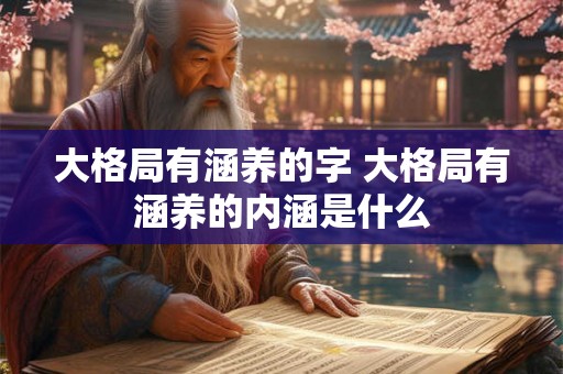 大格局有涵养的字 大格局有涵养的内涵是什么 大格局有涵养的字 大格局有涵养的内涵是什么