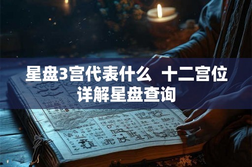 星盘3宫代表什么  十二宫位详解星盘查询