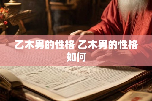 乙木男的性格 乙木男的性格如何
