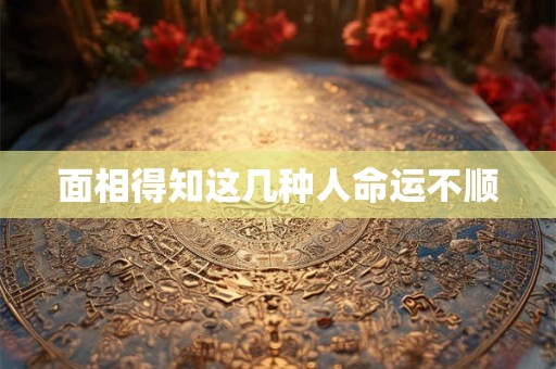 面相得知这几种人命运不顺